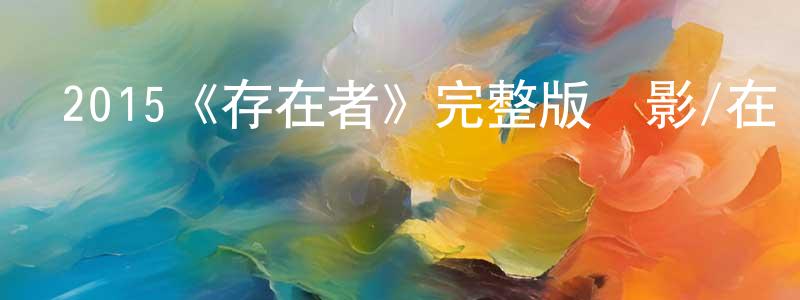 陳菊霞的動漫綜藝大全,2015《存在者》完整版電影/在線觀看/百度云-美劇天堂
